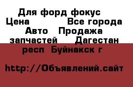 Для форд фокус  › Цена ­ 5 000 - Все города Авто » Продажа запчастей   . Дагестан респ.,Буйнакск г.